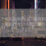 株式で有名な銘柄は？投資初心者も知っておきたい人気企業の分析！